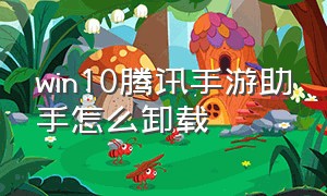 win10腾讯手游助手怎么卸载