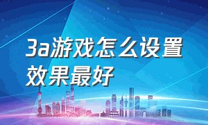 3a游戏怎么设置效果最好