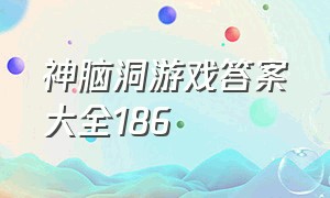 神脑洞游戏答案大全186（神脑洞游戏攻略全部答案）