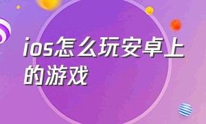 ios怎么玩安卓上的游戏