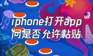 iphone打开app问是否允许粘贴（苹果手机app粘贴是允许还是拒绝）