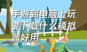 手游到电脑上玩要下载什么模拟器好用