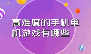 高难度的手机单机游戏有哪些