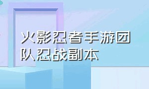 火影忍者手游团队忍战副本（火影忍者手游官网入口）