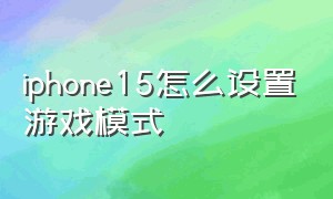 iphone15怎么设置游戏模式