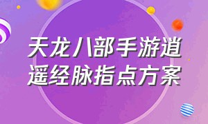 天龙八部手游逍遥经脉指点方案