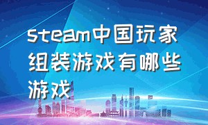 steam中国玩家组装游戏有哪些游戏