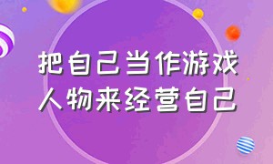 把自己当作游戏人物来经营自己