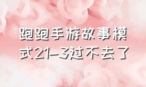 跑跑手游故事模式21-3过不去了（跑跑手游怎么通关一段和二段）