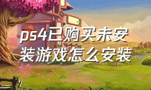 ps4已购买未安装游戏怎么安装