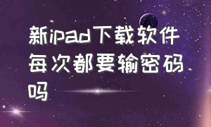 新ipad下载软件每次都要输密码吗