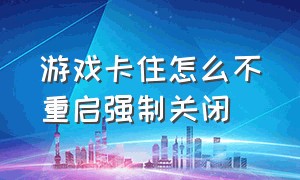 游戏卡住怎么不重启强制关闭