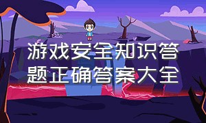 游戏安全知识答题正确答案大全