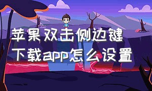 苹果双击侧边键下载app怎么设置