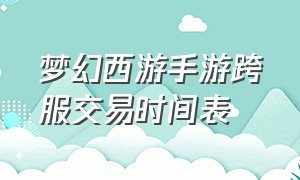 梦幻西游手游跨服交易时间表