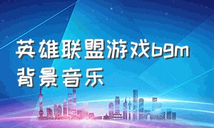 英雄联盟游戏bgm背景音乐