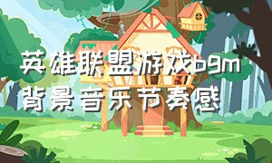 英雄联盟游戏bgm背景音乐节奏感