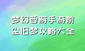 梦幻西游手游前尘旧梦攻略大全