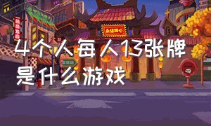 4个人每人13张牌是什么游戏