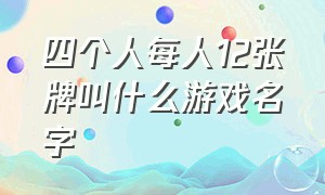 四个人每人12张牌叫什么游戏名字（四个人每人12张牌叫什么游戏名字来着）