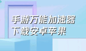 手游万能加速器下载安卓苹果（万能手游加速器安卓版免费）