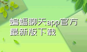 蝙蝠聊天app官方最新版下载（蝙蝠聊天中文app官方最新版）