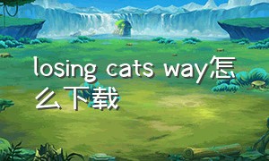 losing cats way怎么下载