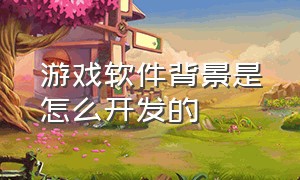 游戏软件背景是怎么开发的（大型游戏软件用什么开发的）