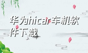 华为hicar车机软件下载（华为hicar车机端app下载）