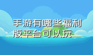 手游有哪些福利版平台可以玩（十大折扣版手游平台有哪些）