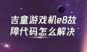 吉童游戏机e8故障代码怎么解决