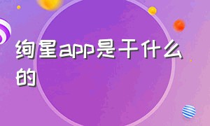 绚星app是干什么的（绚星app是干什么的）