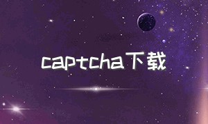 captcha下载（怎么下载安装captcha）