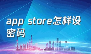 app store怎样设密码（app store怎么改成中文）