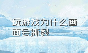 玩游戏为什么画面会撕裂（为什么玩游戏画面有撕裂感）