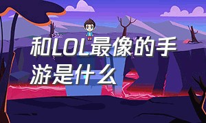 和LOL最像的手游是什么