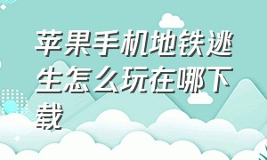 苹果手机地铁逃生怎么玩在哪下载