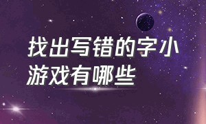 找出写错的字小游戏有哪些（纠正错别字小游戏游戏入口）