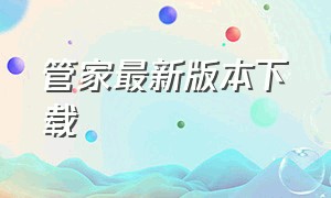 管家最新版本下载（管家app下载安装）