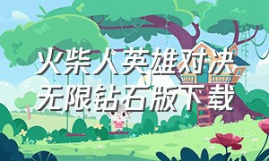 火柴人英雄对决无限钻石版下载（火柴人之战无限钻石版下载入口）