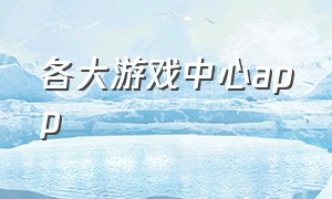 各大游戏中心app（中国游戏中心官网app）