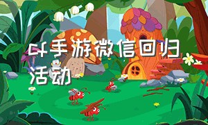 cf手游微信回归活动（cf手游回归在哪里领）