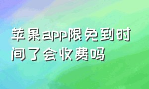 苹果app限免到时间了会收费吗