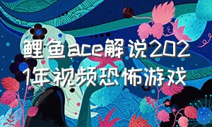 鲤鱼ace解说2021年视频恐怖游戏（鲤鱼ace后室游戏）