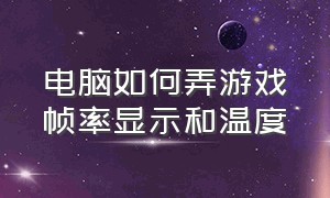 电脑如何弄游戏帧率显示和温度（电脑怎么在游戏中开启帧率显示）