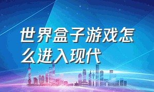 世界盒子游戏怎么进入现代