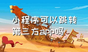 小程序可以跳转第三方app吗