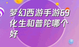 梦幻西游手游69化生和普陀哪个好