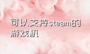 可以支持steam的游戏机