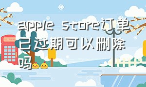 apple store订单已过期可以删除吗
